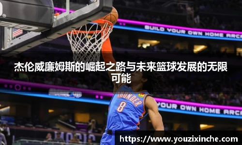 杰伦威廉姆斯的崛起之路与未来篮球发展的无限可能